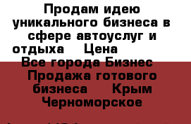 Продам идею уникального бизнеса в сфере автоуслуг и отдыха. › Цена ­ 20 000 - Все города Бизнес » Продажа готового бизнеса   . Крым,Черноморское